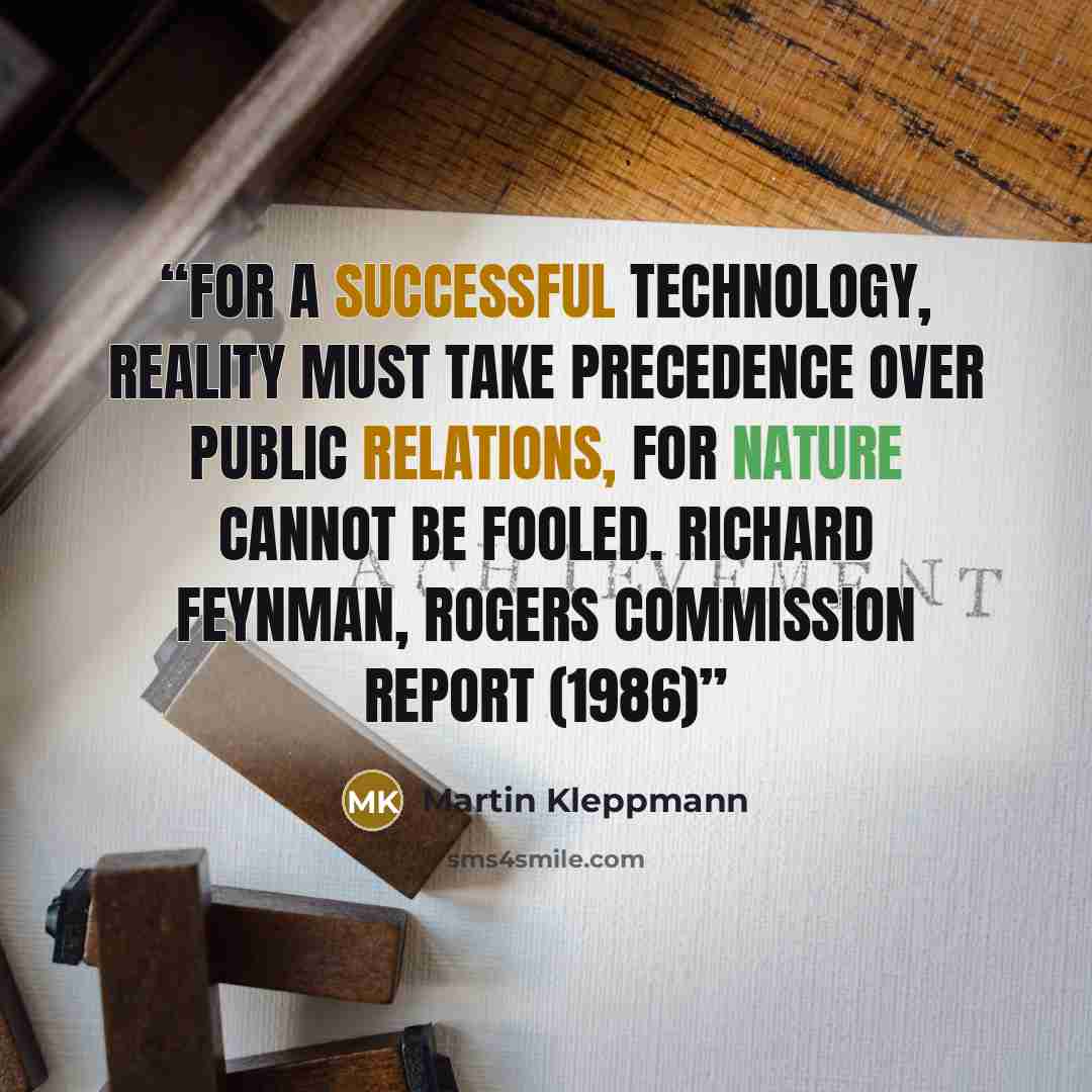 “For a successful technology, reality must take precedence over public relations, for nature cannot be fooled. Richard Feynman, Rogers Commission Report (1986)” quote by Martin Kleppmann