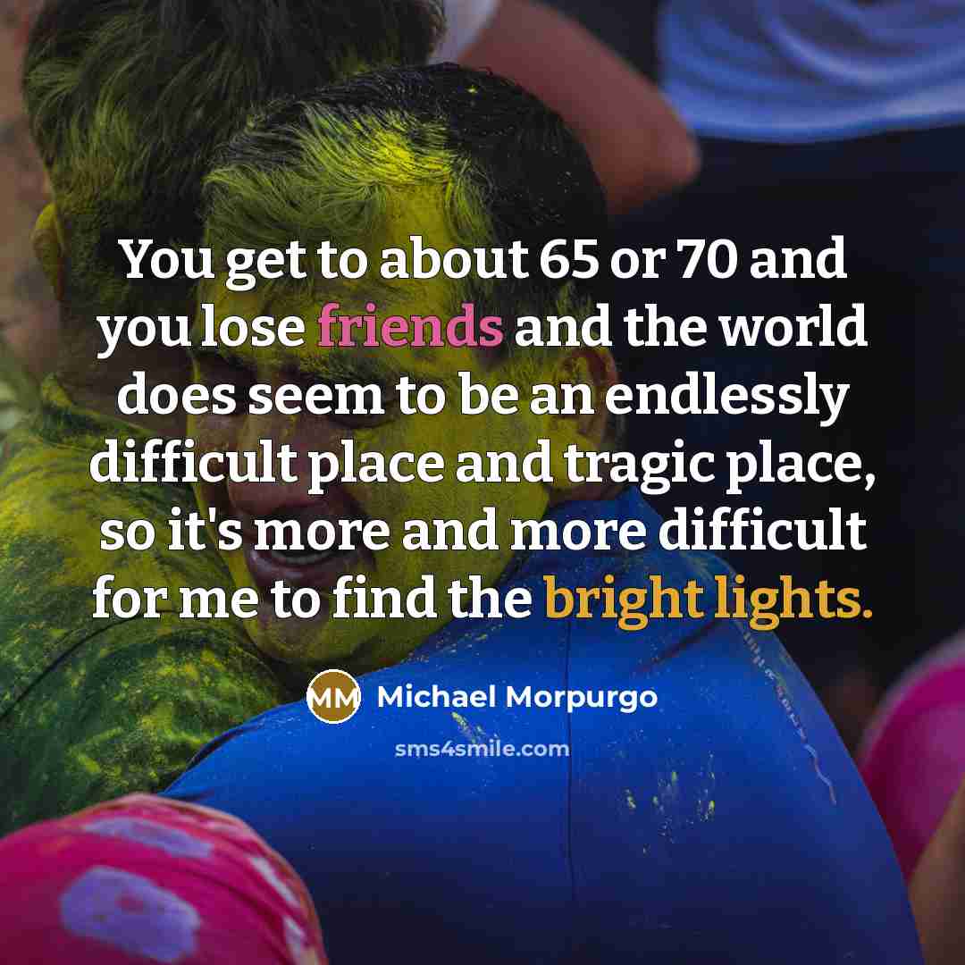 “You get to about 65 or 70 and you lose…” quote by Michael Morpurgo