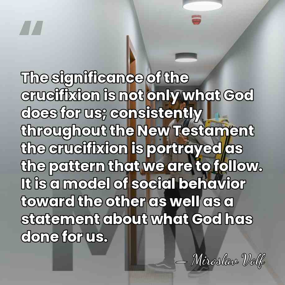 The significance of the crucifixion is not only what God does for&hellip; - Miroslav Volf
