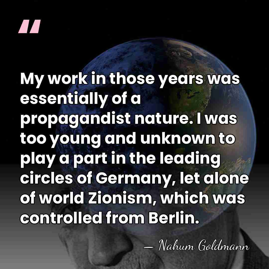 My work in those years was essentially of a propagandist nature. I&hellip; - Nahum Goldmann