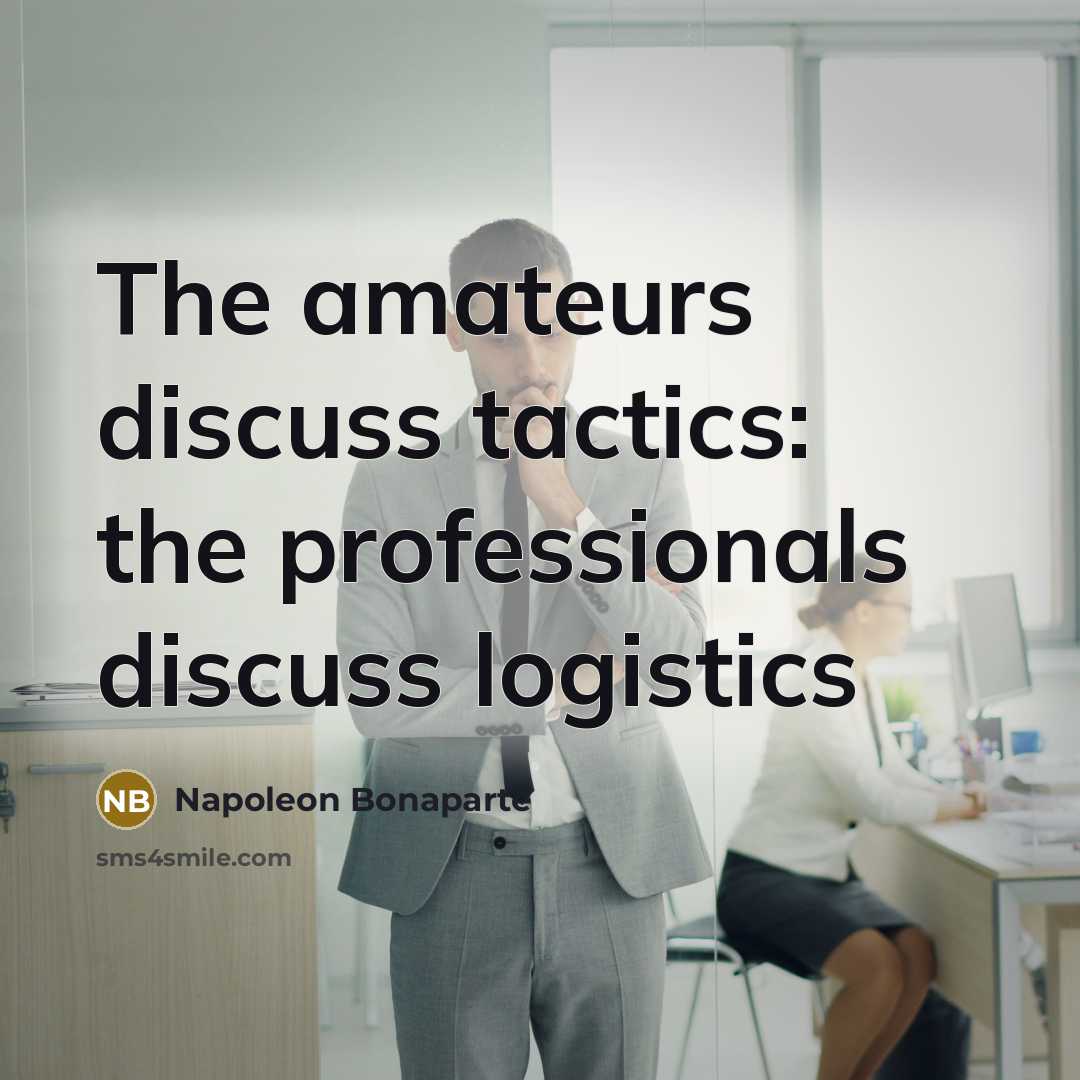 “The amateurs discuss tactics: the professionals discuss logistics…” quote by Napoleon Bonaparte