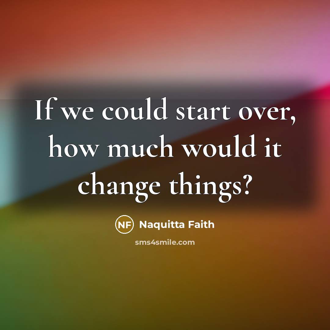 “If we could start over, how much would it change…” quote by Naquitta Faith