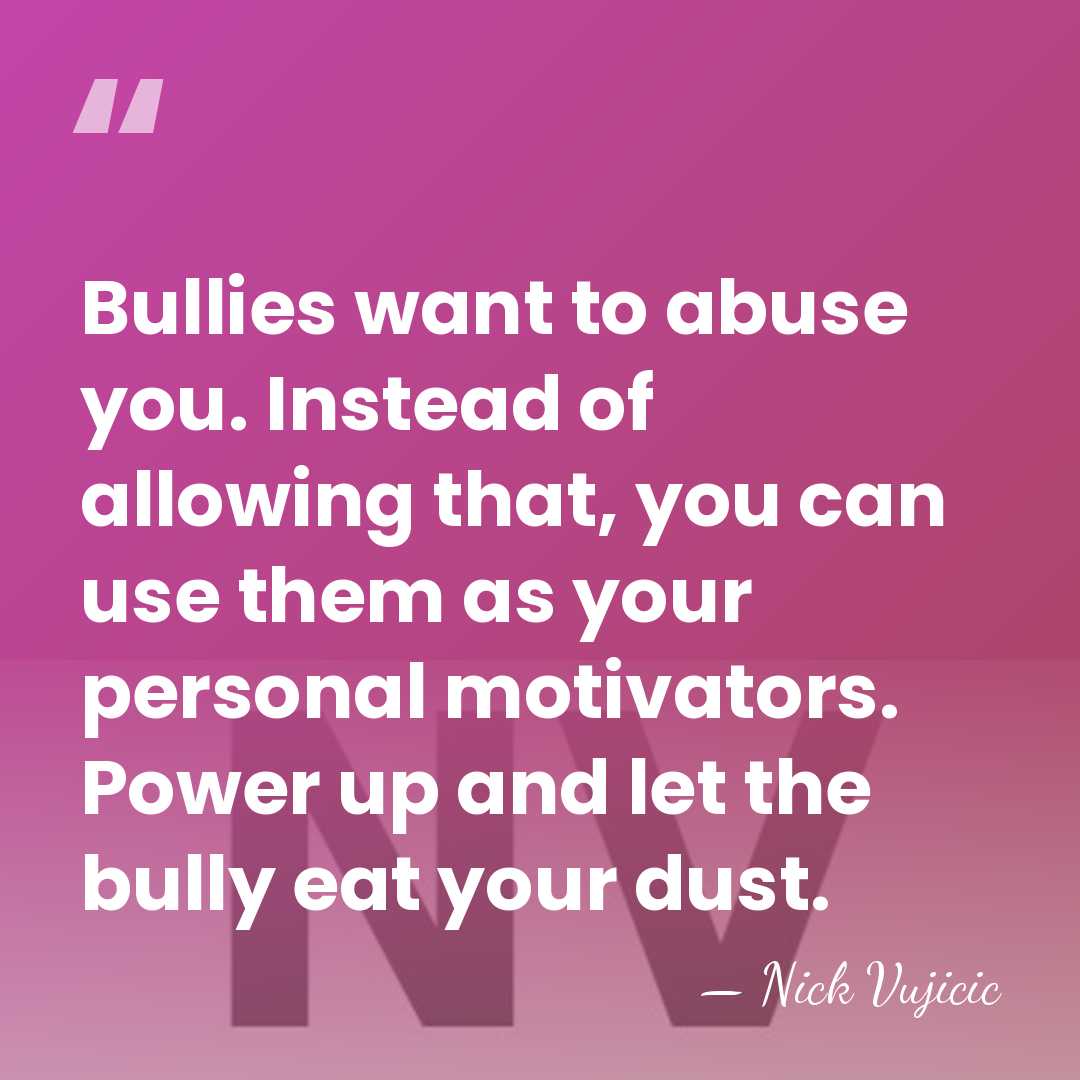 Bullies want to abuse you. Instead of allowing that, you can use&hellip; - Nick Vujicic