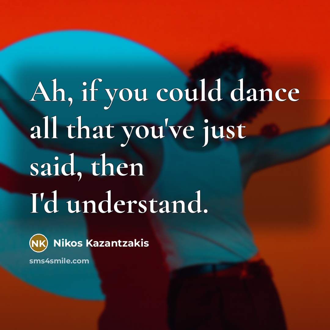 “Ah, if you could dance all that you've just said,…” quote by Nikos Kazantzakis