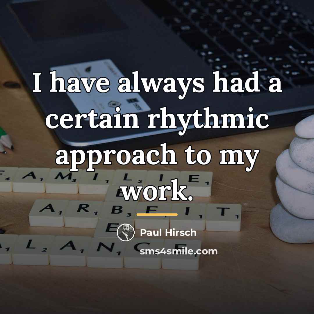 “I have always had a certain rhythmic approach to my…” quote by Paul Hirsch