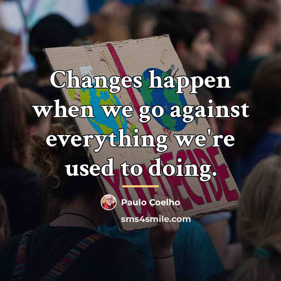“Changes happen when we go against everything we're used to…” quote by Paulo Coelho