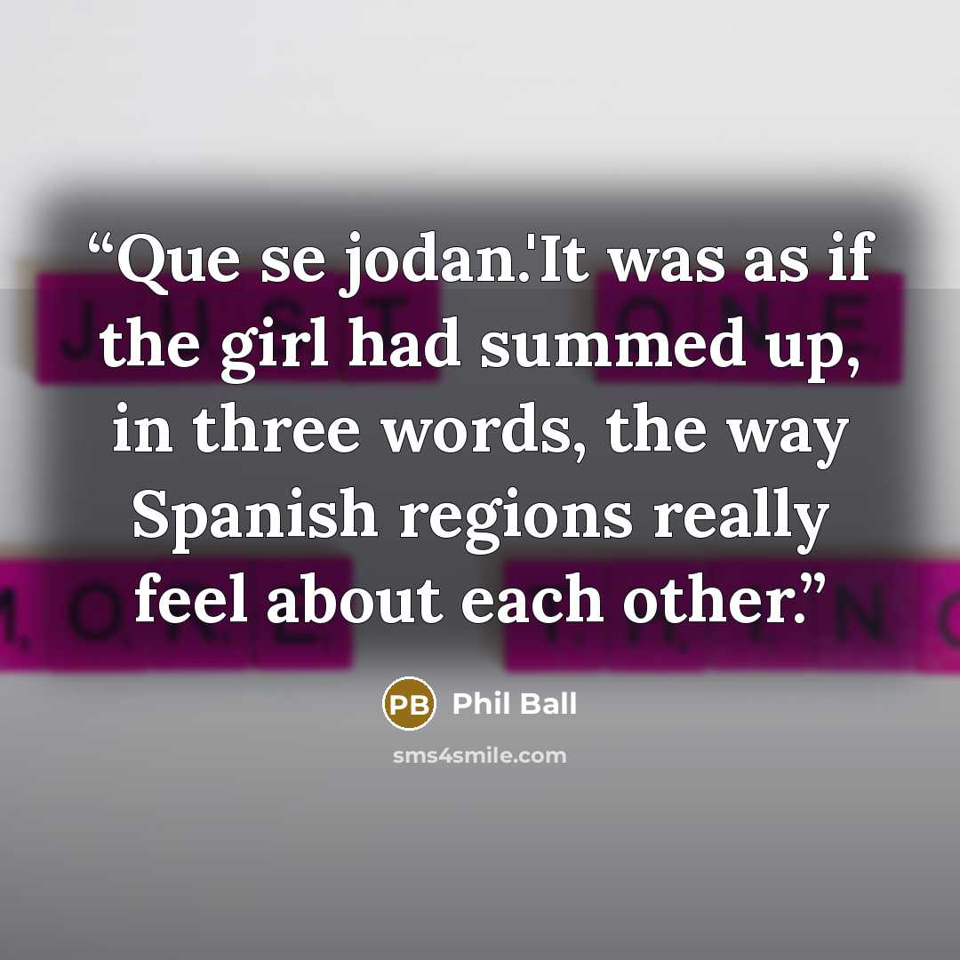 “Que se jodan.'It was as if the girl had summed up, in three words, the way Spanish regions really feel about each other.” quote by Phil Ball