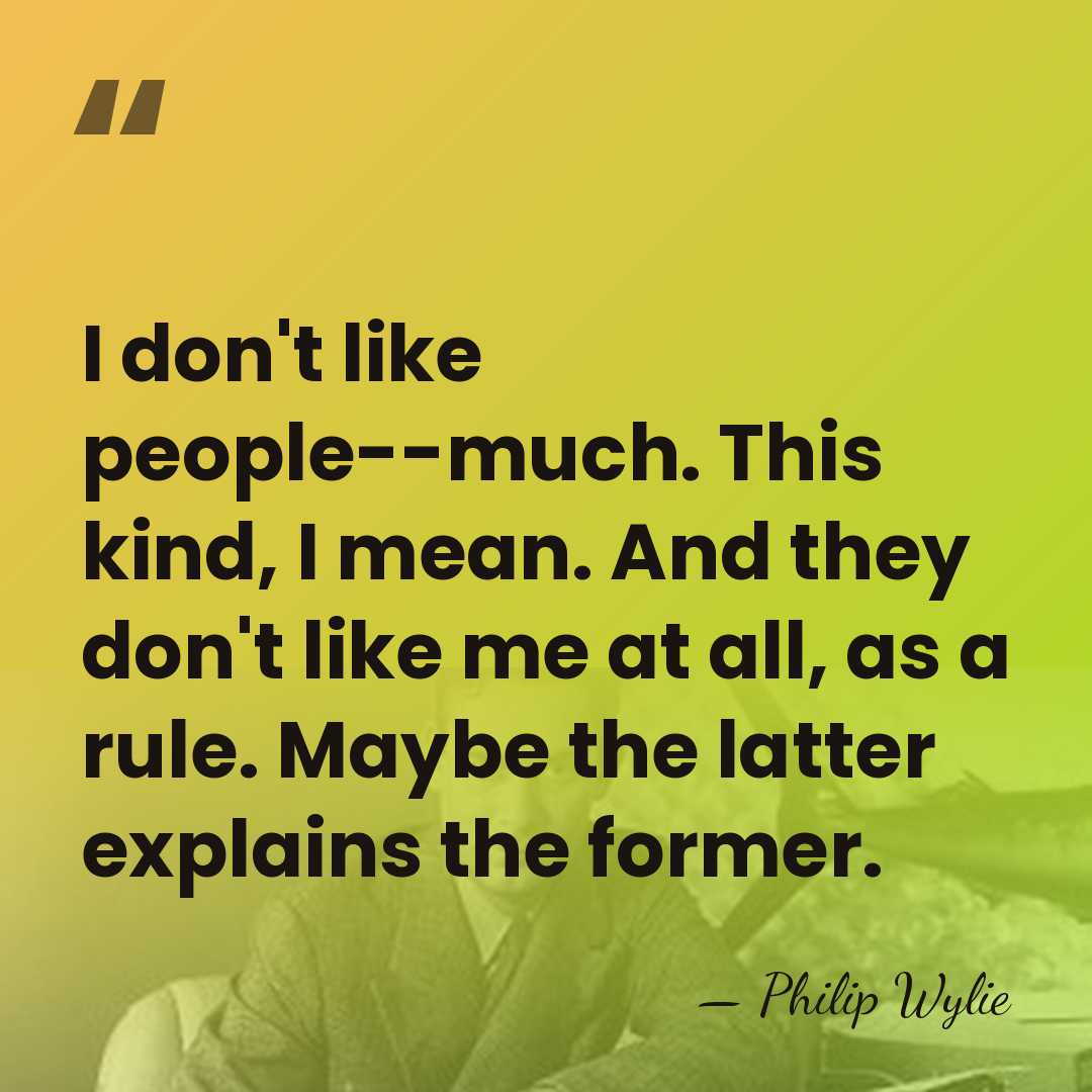 I don't like people--much. This kind, I mean. And they don't like&hellip; - Philip Wylie