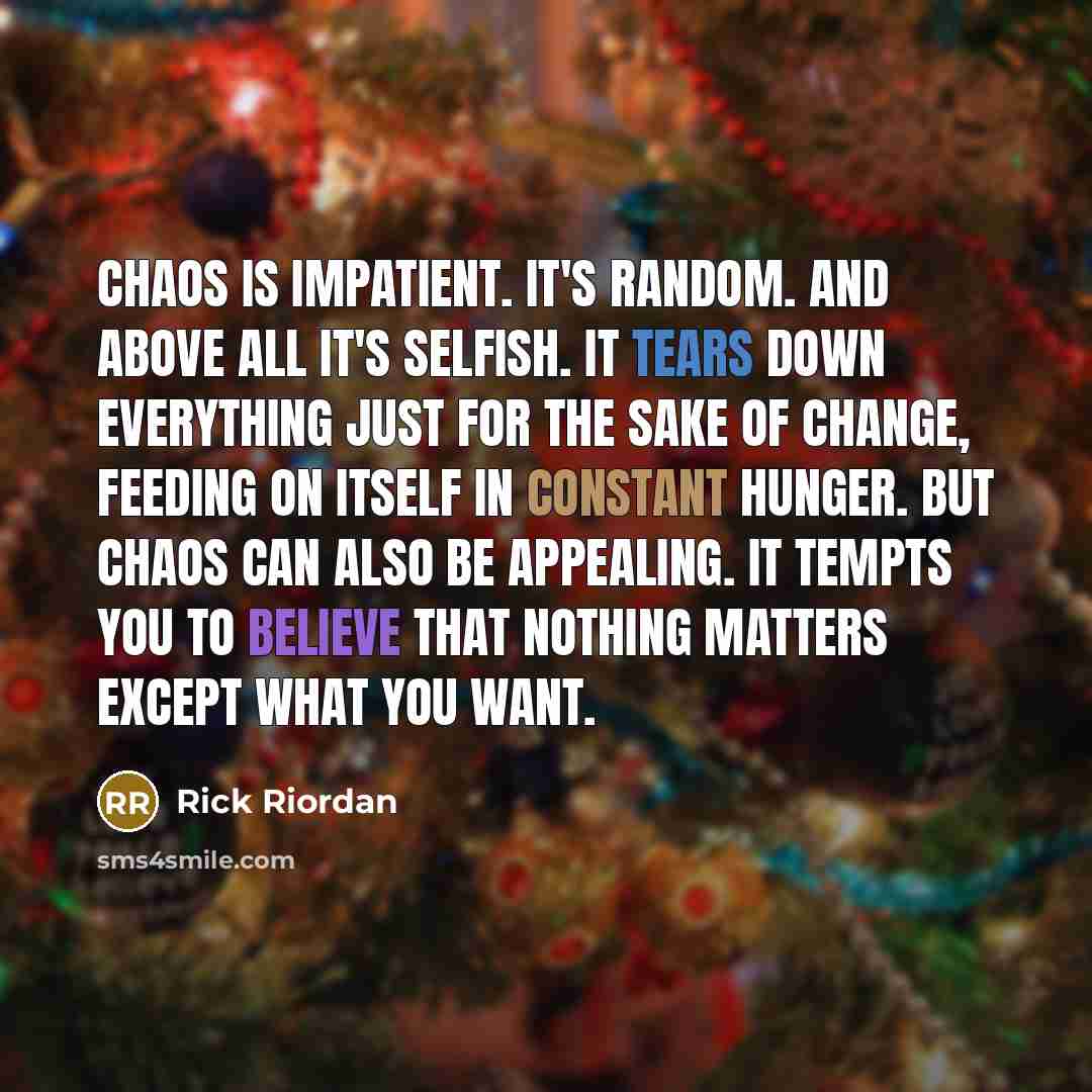 “Chaos is impatient. It's random. And above all it's selfish.…” quote by Rick Riordan