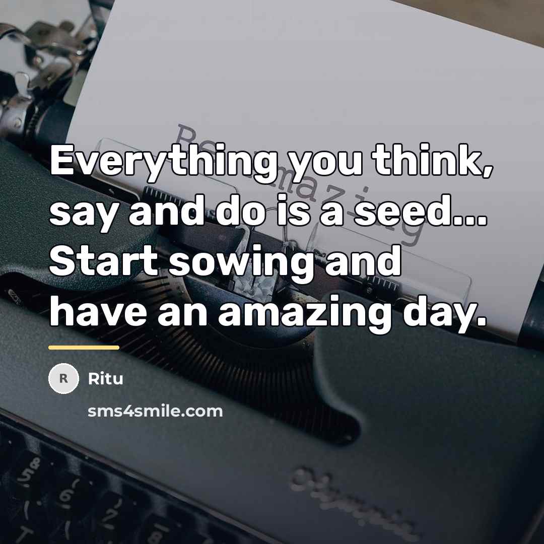 “Everything you think, say and do is a seed... Start…” quote by Ritu