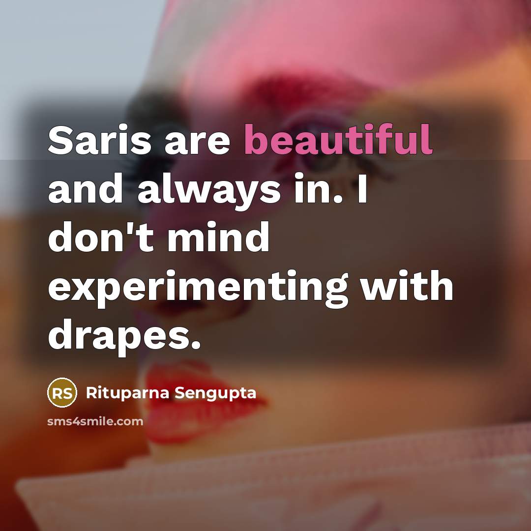 “Saris are beautiful and always in. I don't mind experimenting…” quote by Rituparna Sengupta