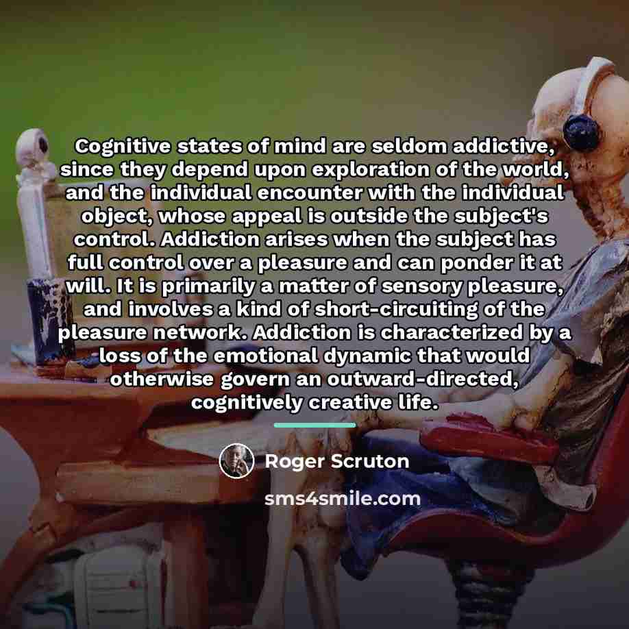 “Cognitive states of mind are seldom addictive, since they depend…” quote by Roger Scruton