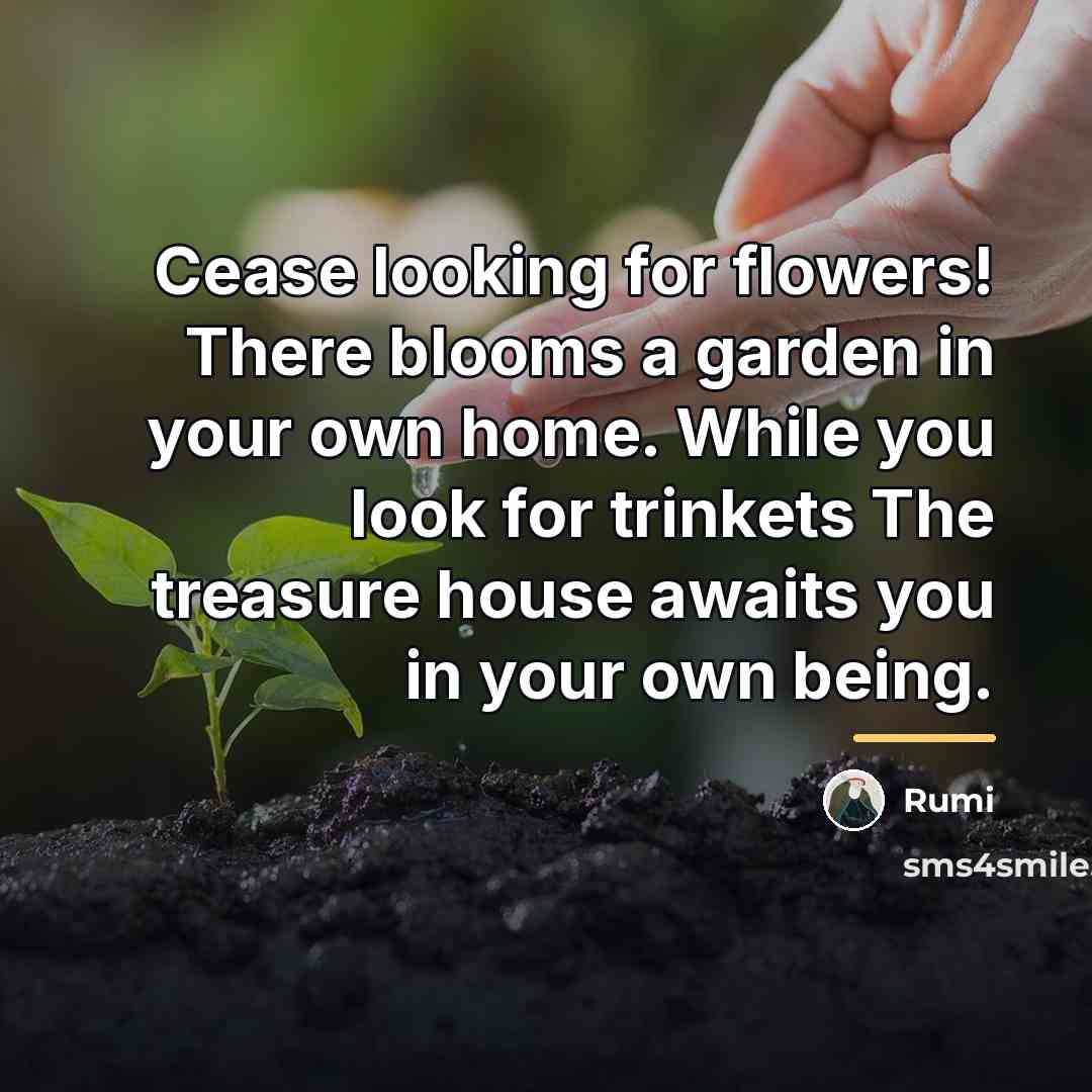 “Cease looking for flowers! There blooms a garden in your…” quote by Rumi