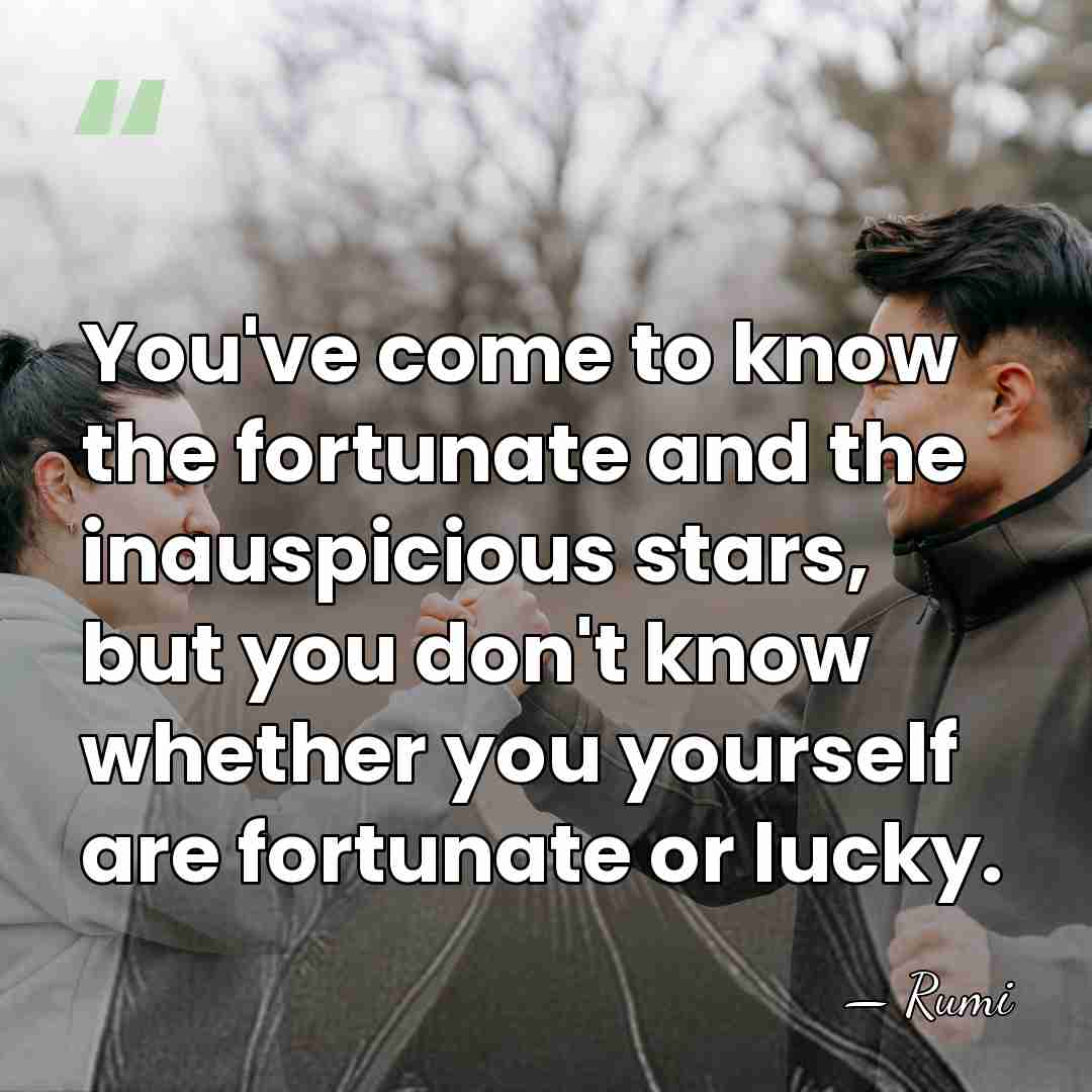 You've come to know the fortunate and the inauspicious stars, but you&hellip; - Rumi