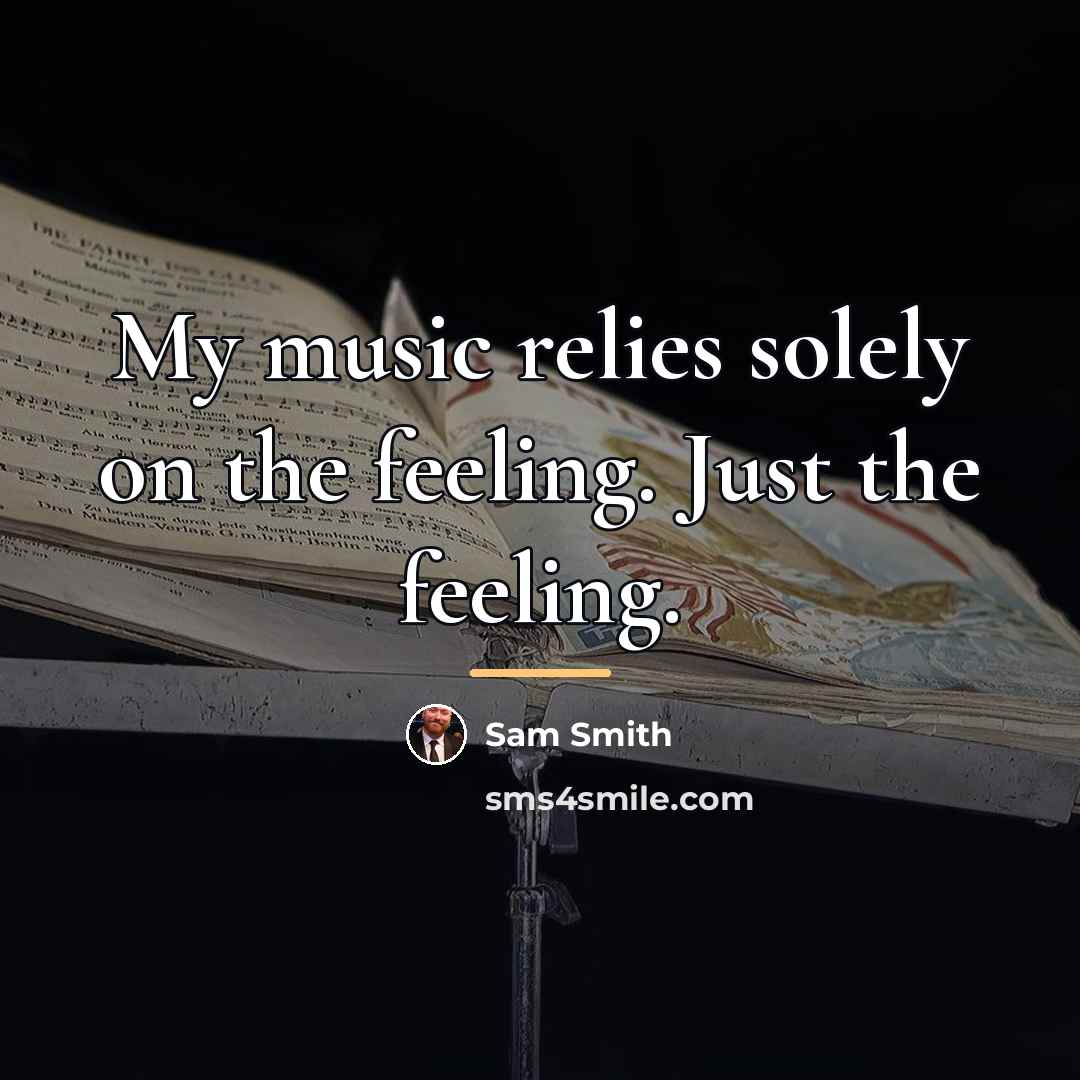 “My music relies solely on the feeling. Just the feeling.…” quote by Sam Smith