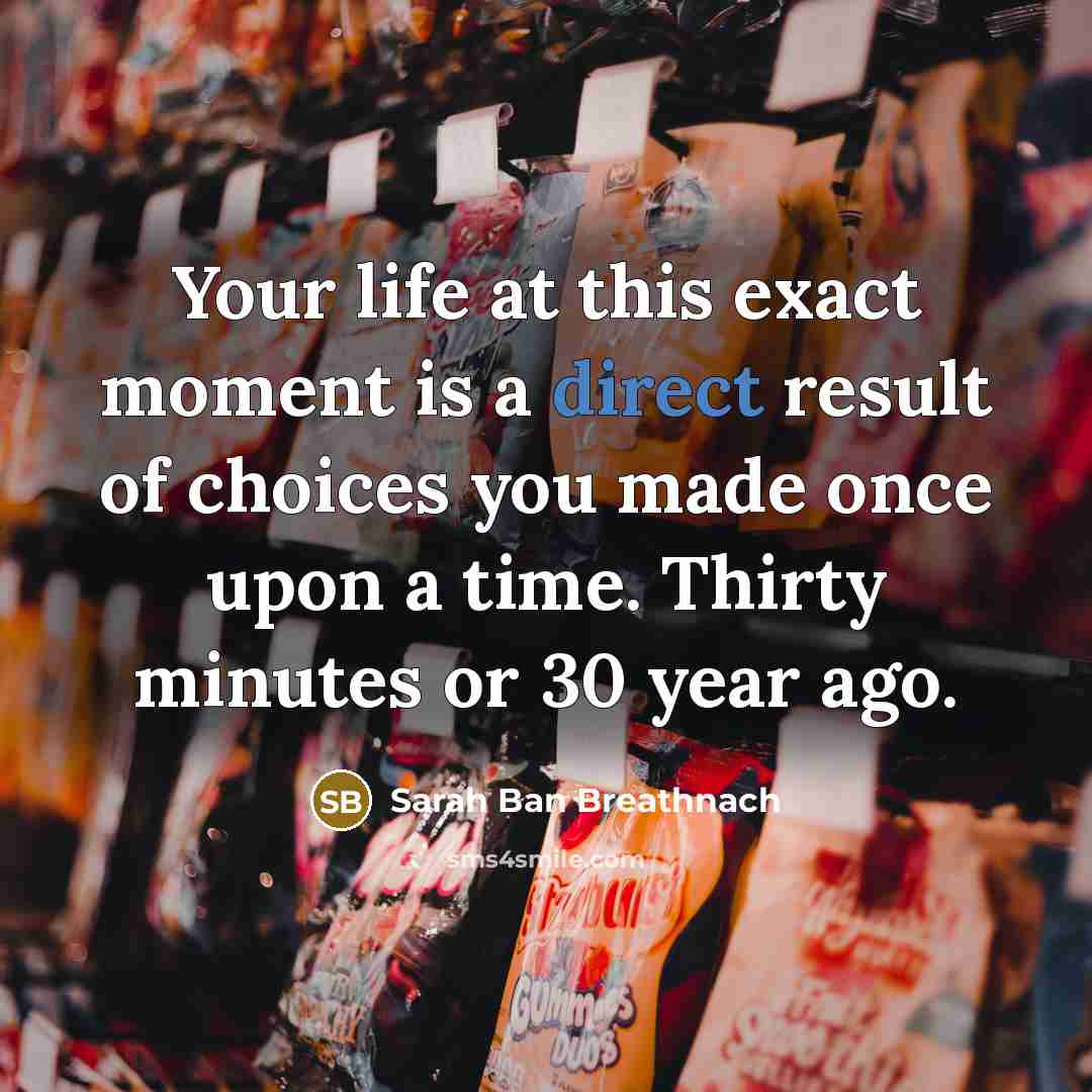“Your life at this exact moment is a direct result…” quote by Sarah Ban Breathnach