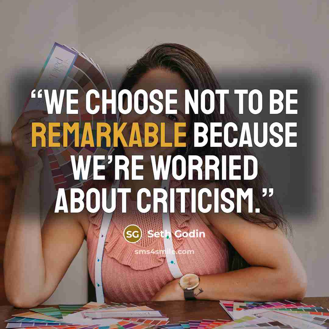 “We choose not to be remarkable because we’re worried about criticism.” quote by Seth Godin