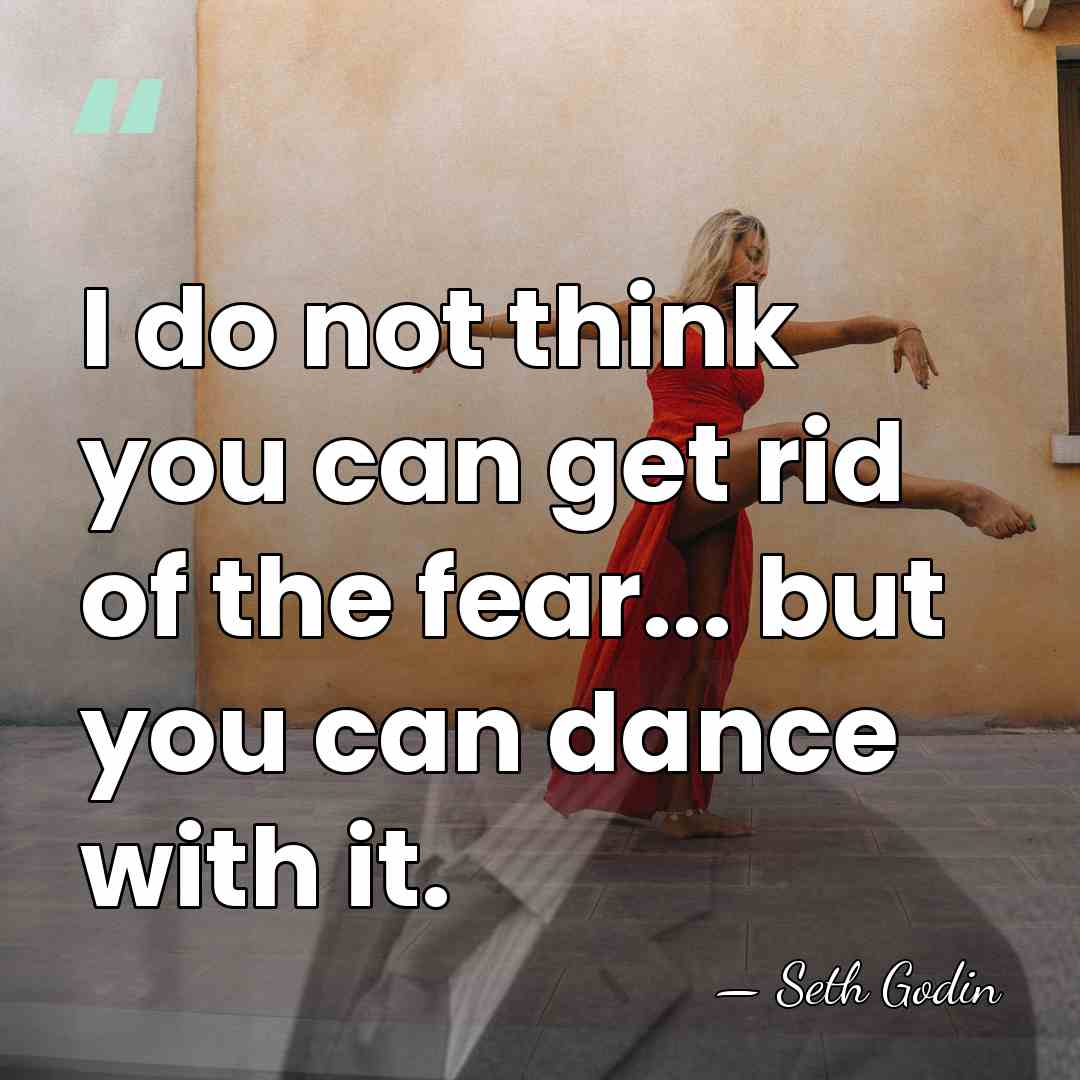 I do not think you can get rid of the fear... but&hellip; - Seth Godin