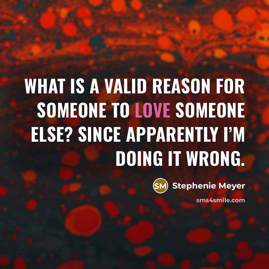 “What is a valid reason for someone to love someone…” quote by Stephenie Meyer