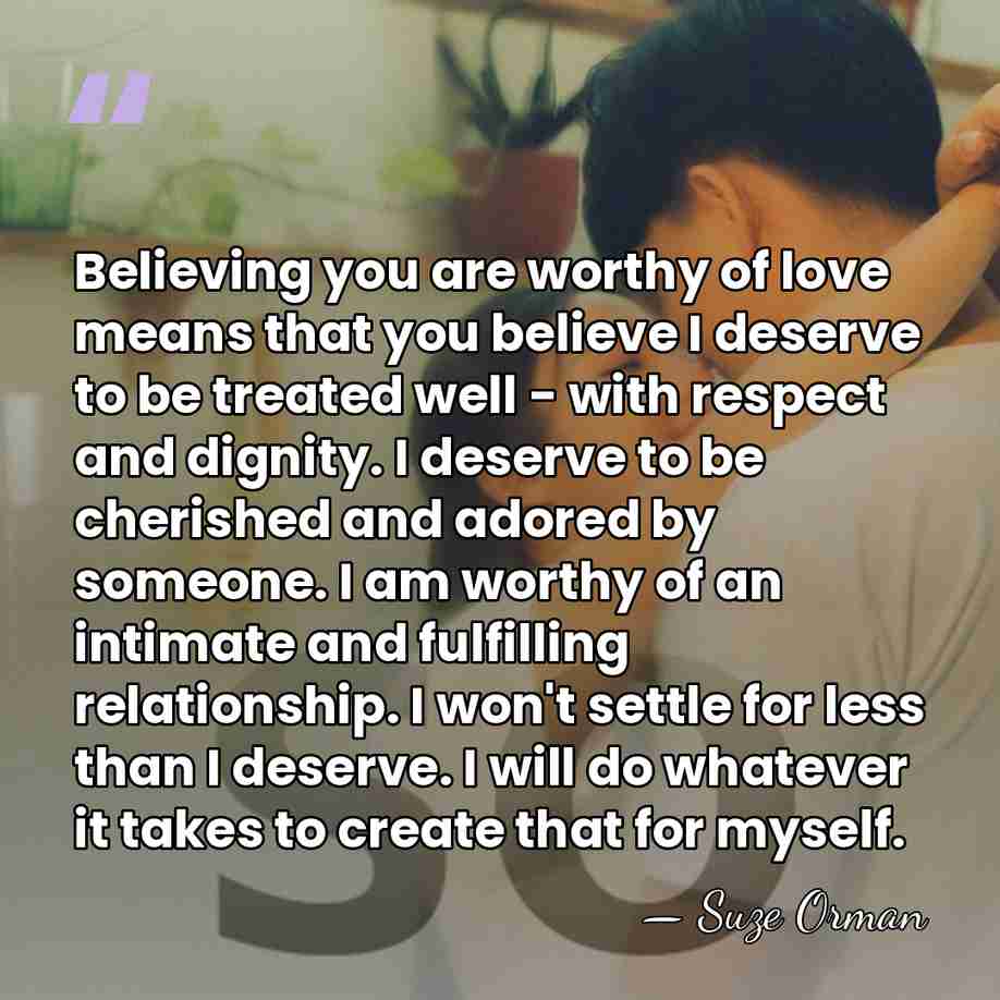 Believing you are worthy of love means that you believe I deserve&hellip; - Suze Orman