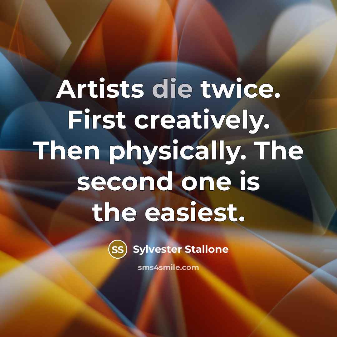 “Artists die twice. First creatively. Then physically. The second one…” quote by Sylvester Stallone