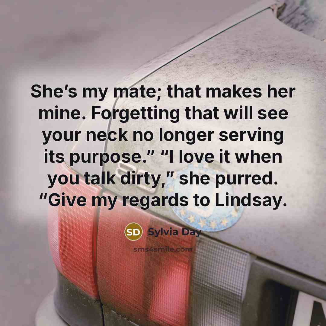 “She’s my mate; that makes her mine. Forgetting that will…” quote by Sylvia Day