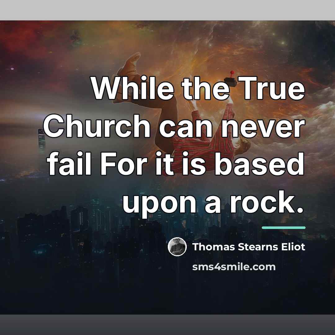 “While the True Church can never fail For it is…” quote by Thomas Stearns Eliot