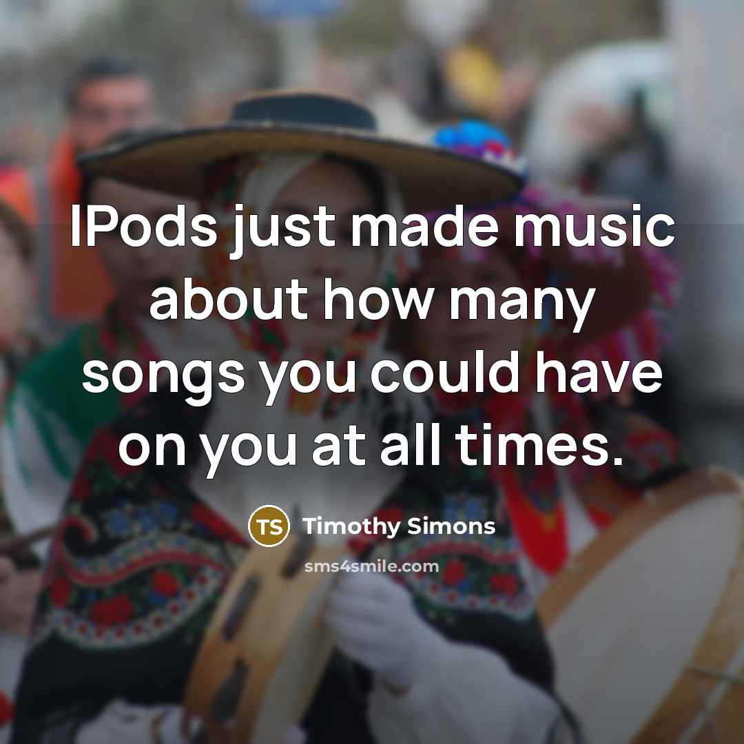 “IPods just made music about how many songs you could…” quote by Timothy Simons
