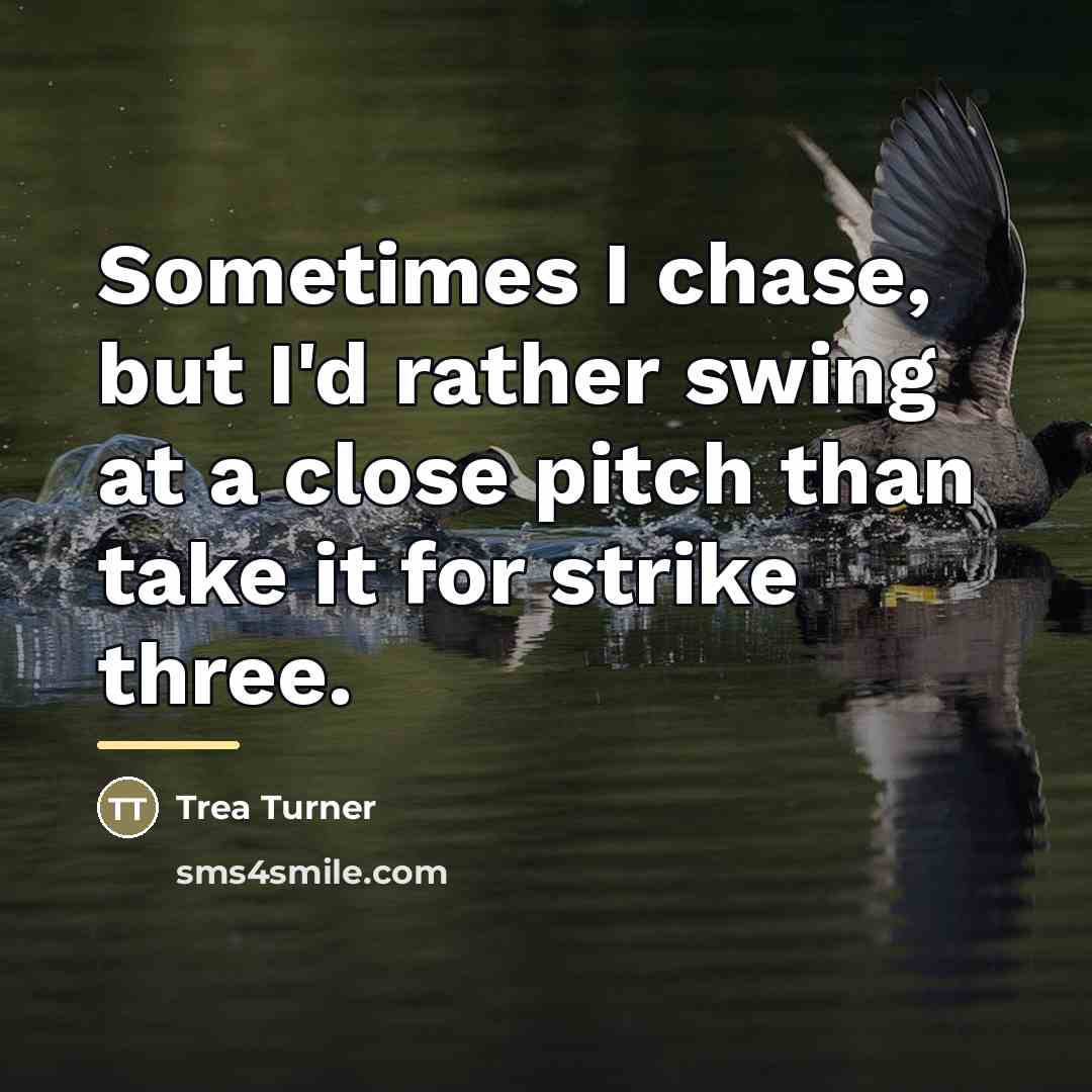 “Sometimes I chase, but I'd rather swing at a close…” quote by Trea Turner