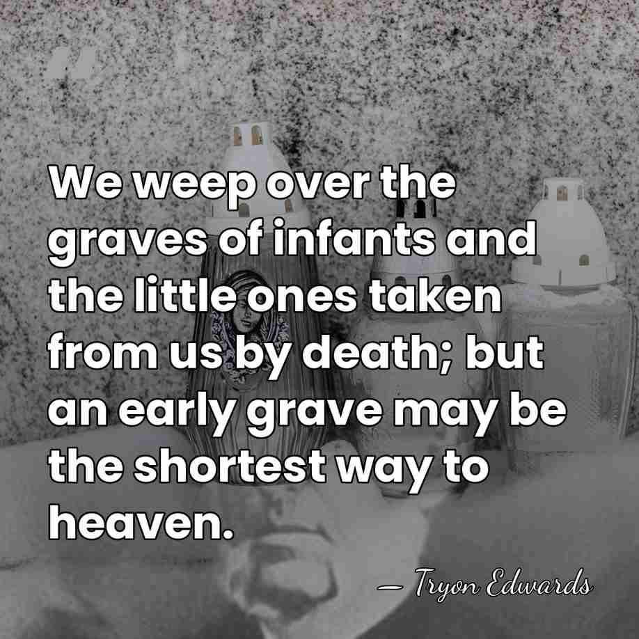 We weep over the graves of infants and the little ones taken&hellip; - Tryon Edwards