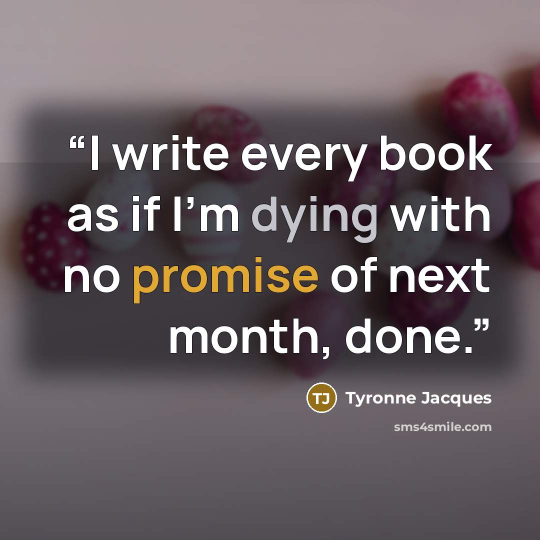 “I write every book as if I'm dying with no promise of next month, done.” quote by Tyronne Jacques