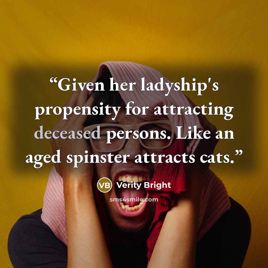 “Given her ladyship's propensity for attracting deceased persons. Like an aged spinster attracts cats.” quote by Verity Bright