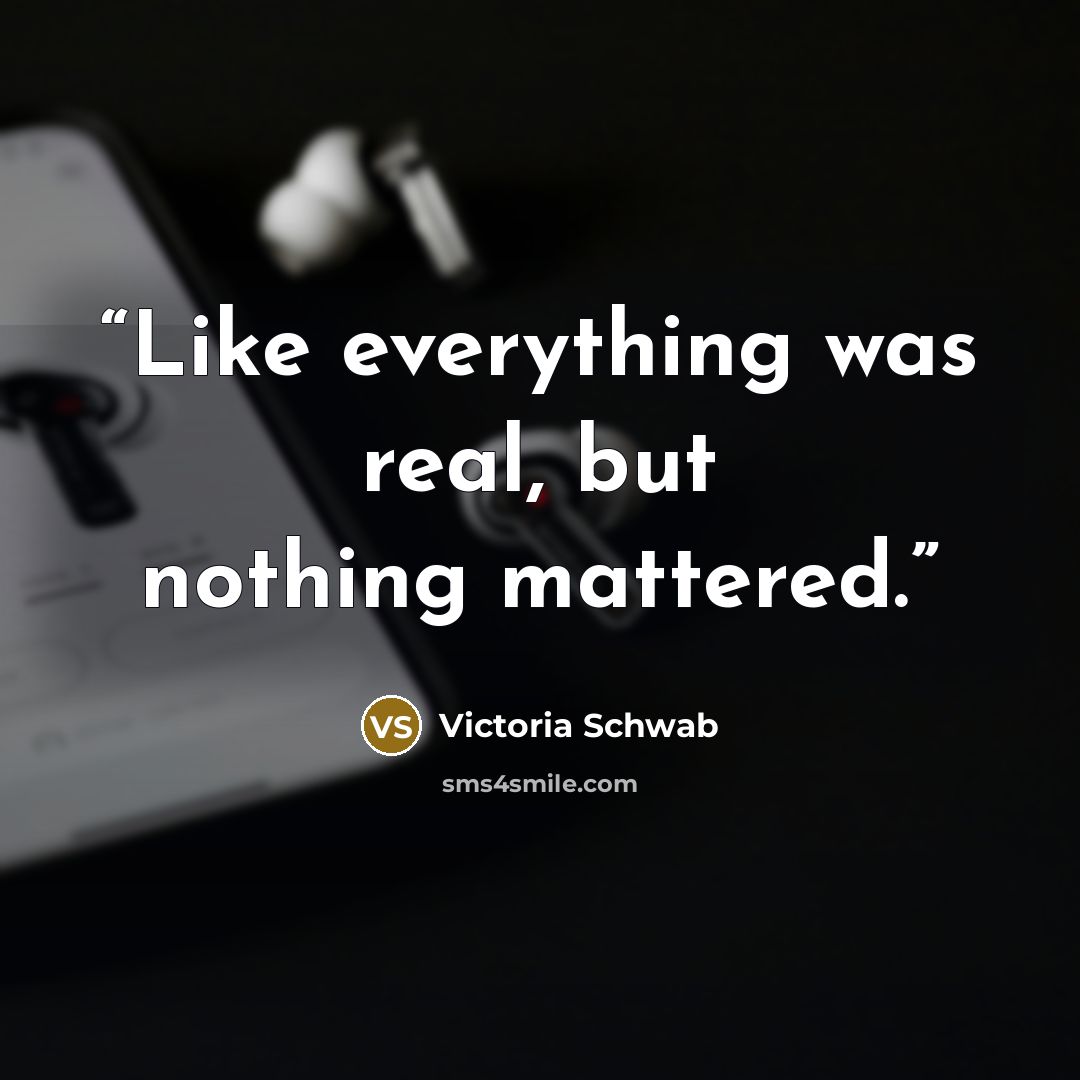 “Like everything was real, but nothing mattered.” quote by Victoria Schwab