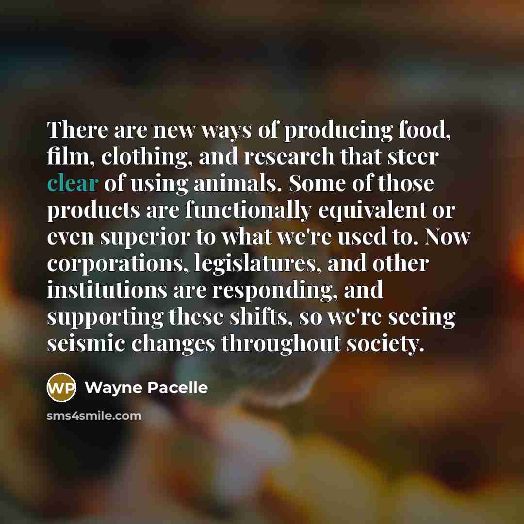 “There are new ways of producing food, film, clothing, and…” quote by Wayne Pacelle