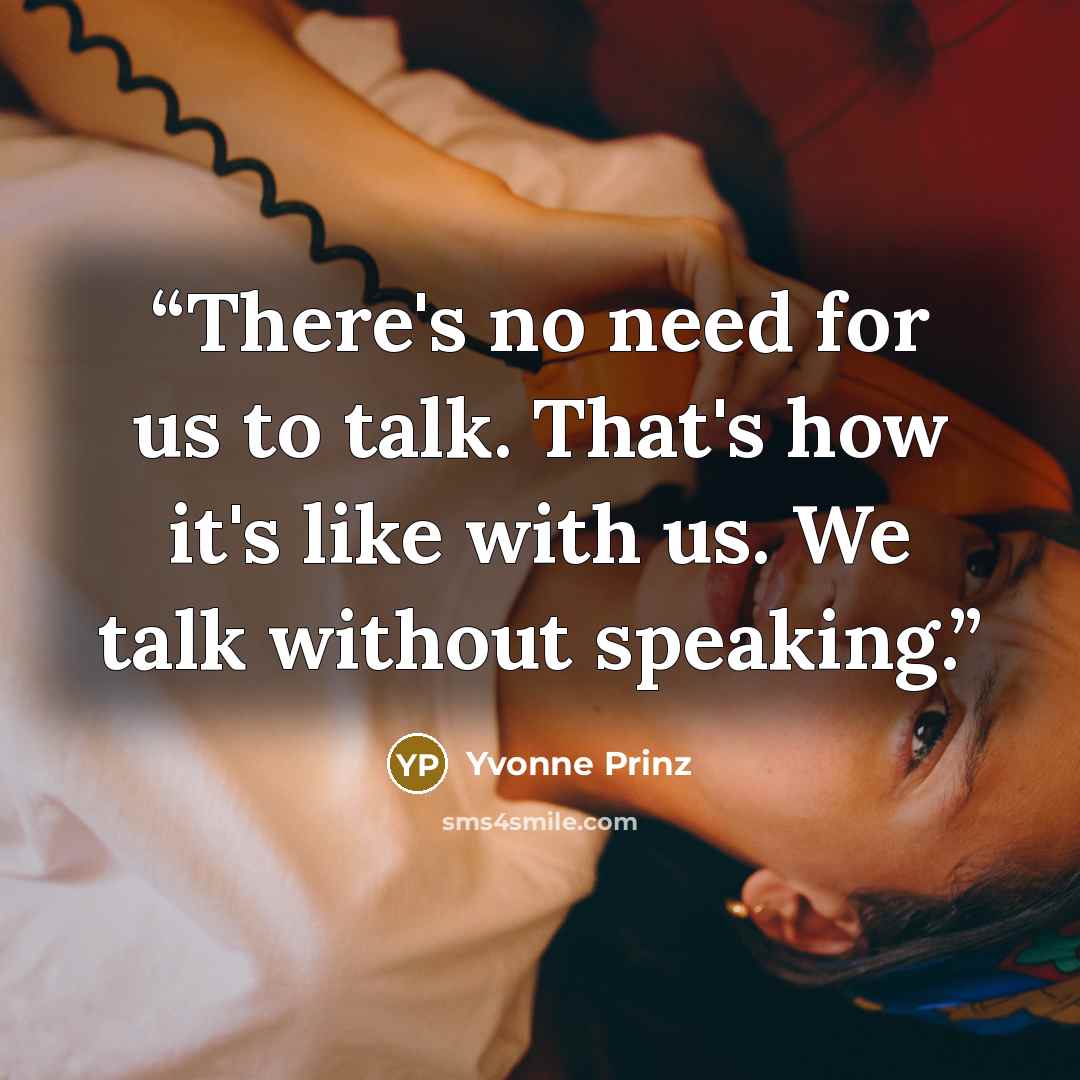 “There's no need for us to talk. That's how it's like with us. We talk without speaking.” quote by Yvonne Prinz