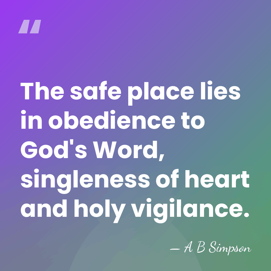 The safe place lies in obedience to God's Word, singleness of heart&hellip; - A B Simpson