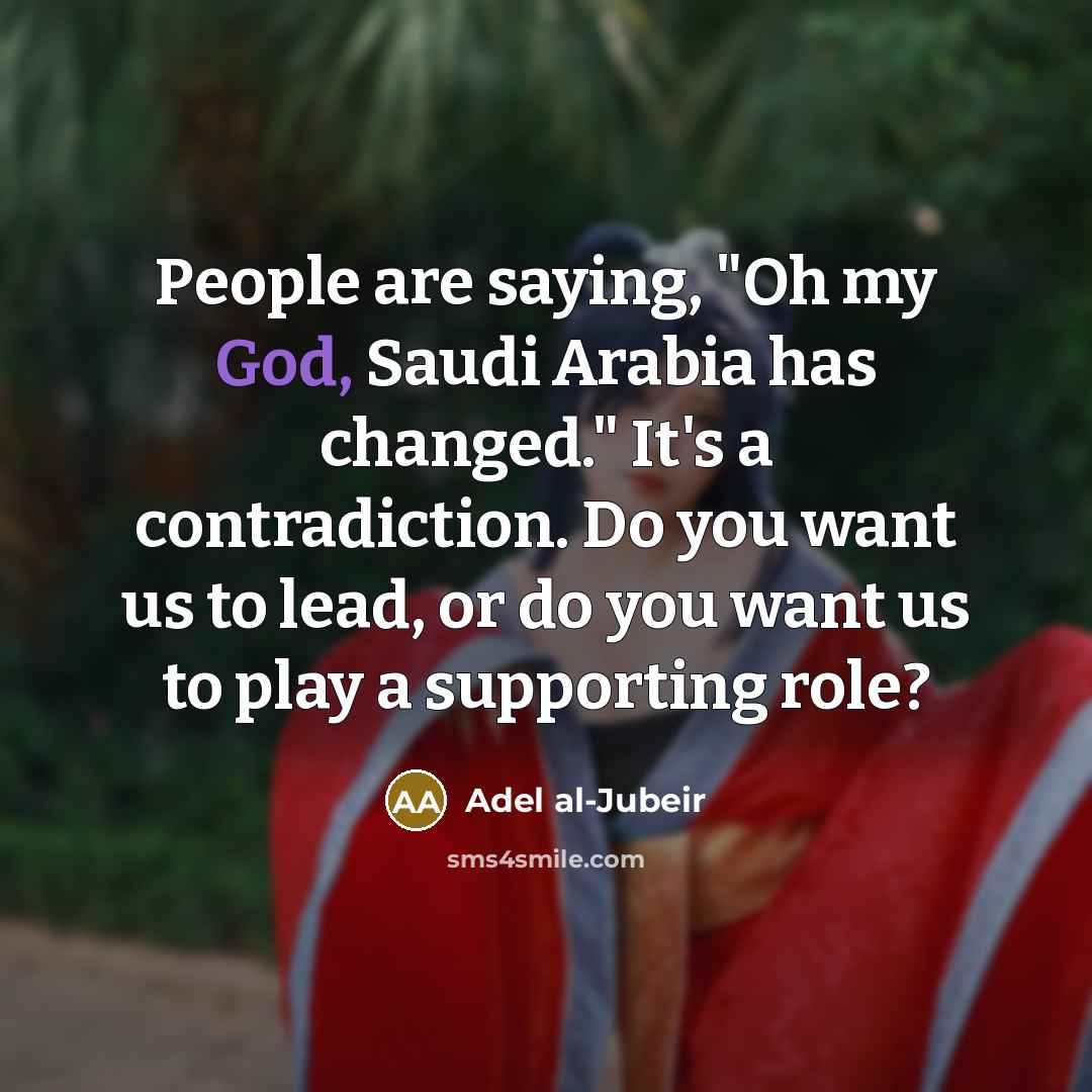 “People are saying, "Oh my God, Saudi Arabia has changed."…” quote by Adel al-Jubeir