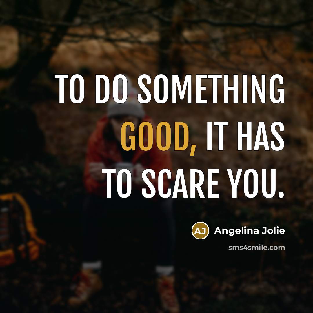 “To do something good, it has to scare you.” quote by Angelina Jolie