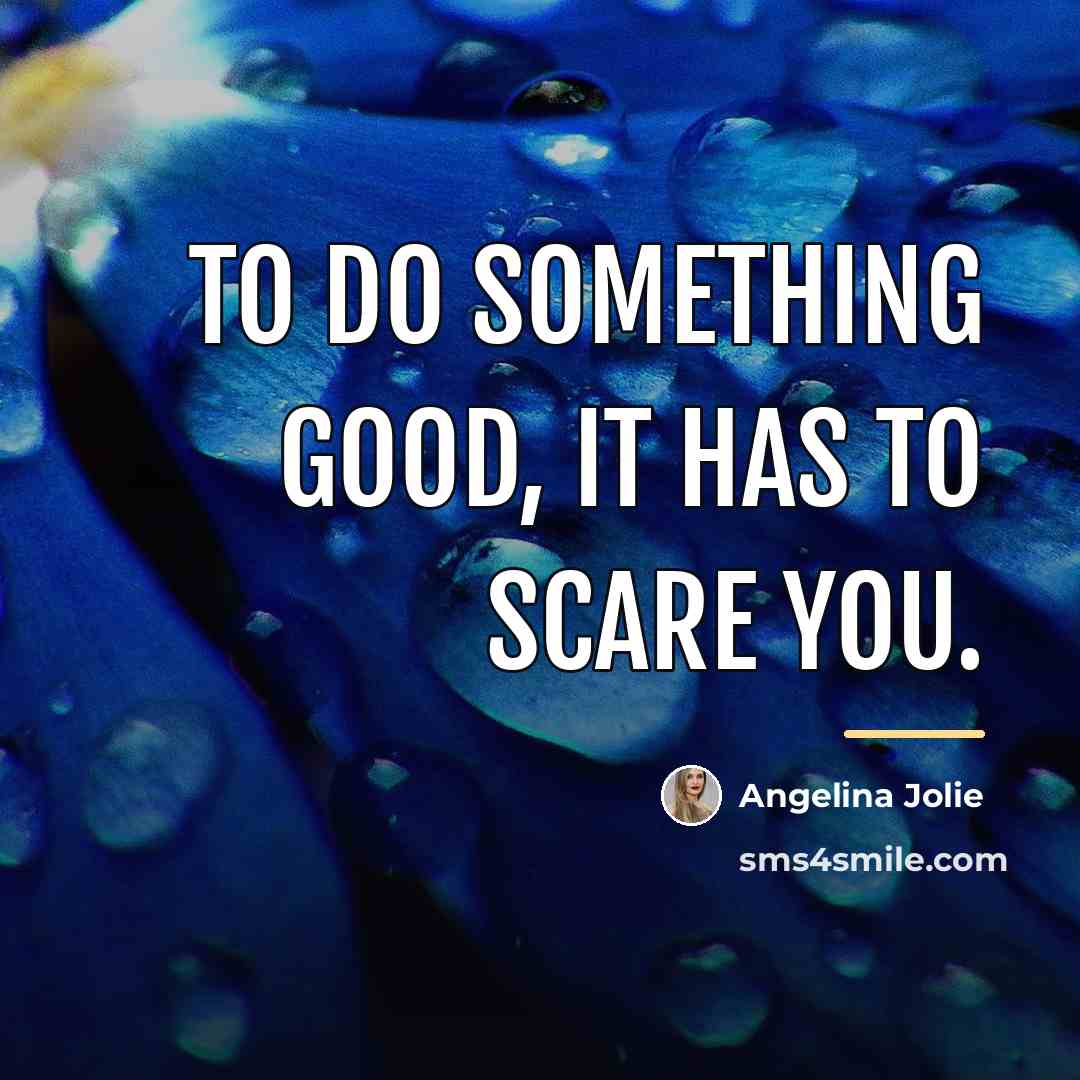 “To do something good, it has to scare you.…” quote by Angelina Jolie