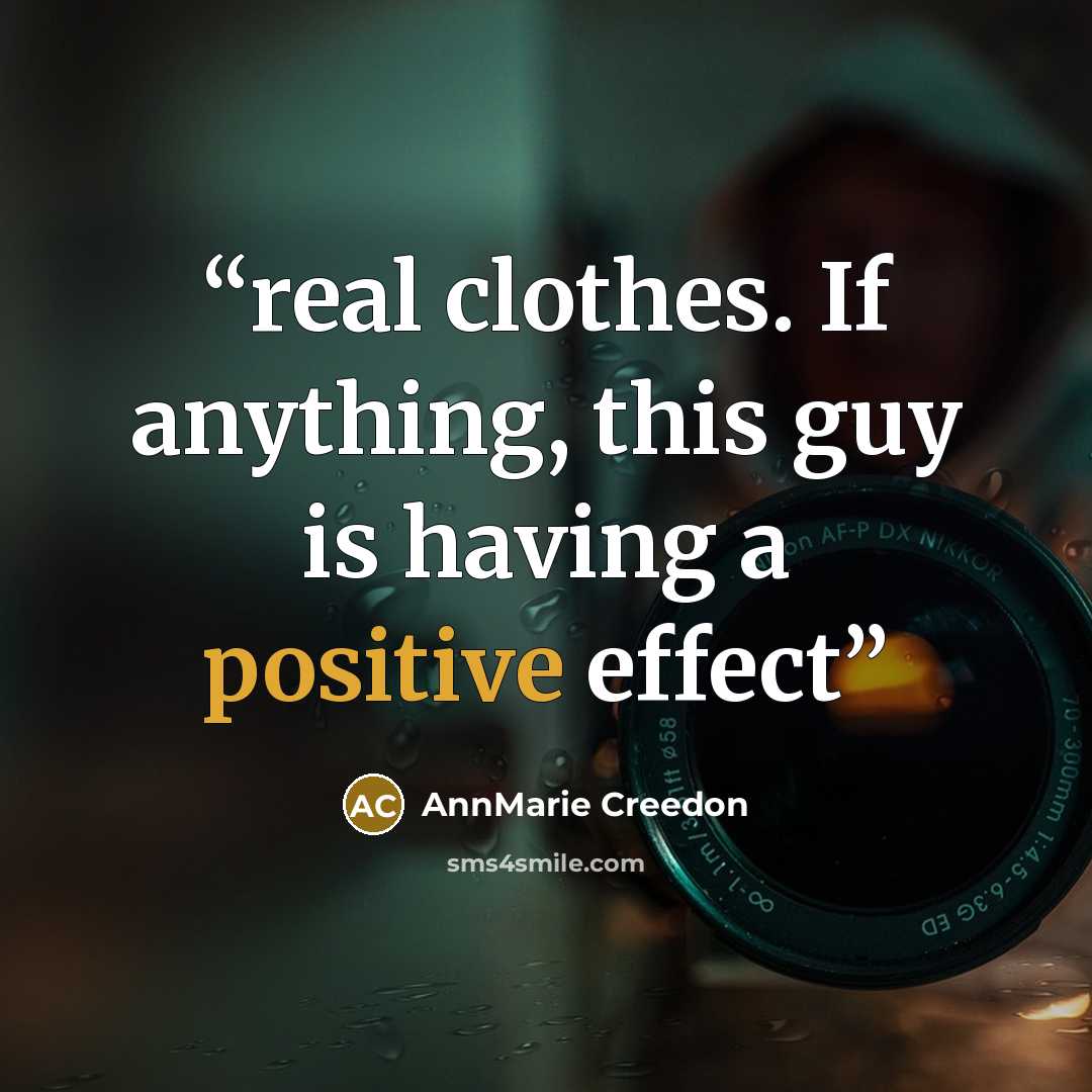 “real clothes. If anything, this guy is having a positive effect” quote by AnnMarie Creedon