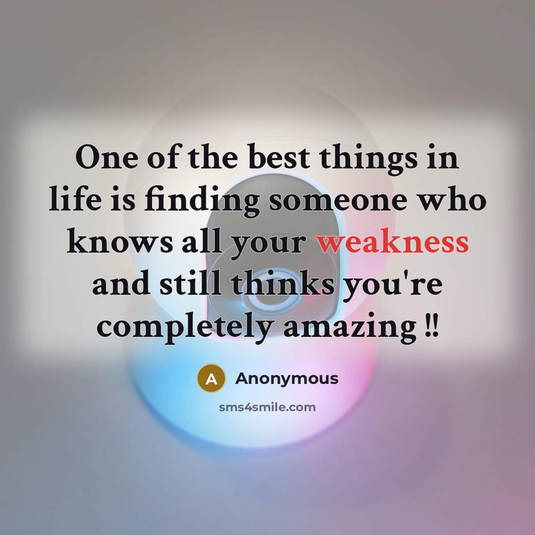 “One of the best things in life is finding someone who knows all your weakness and still thinks you're completely amazing !!” quote by Anonymous