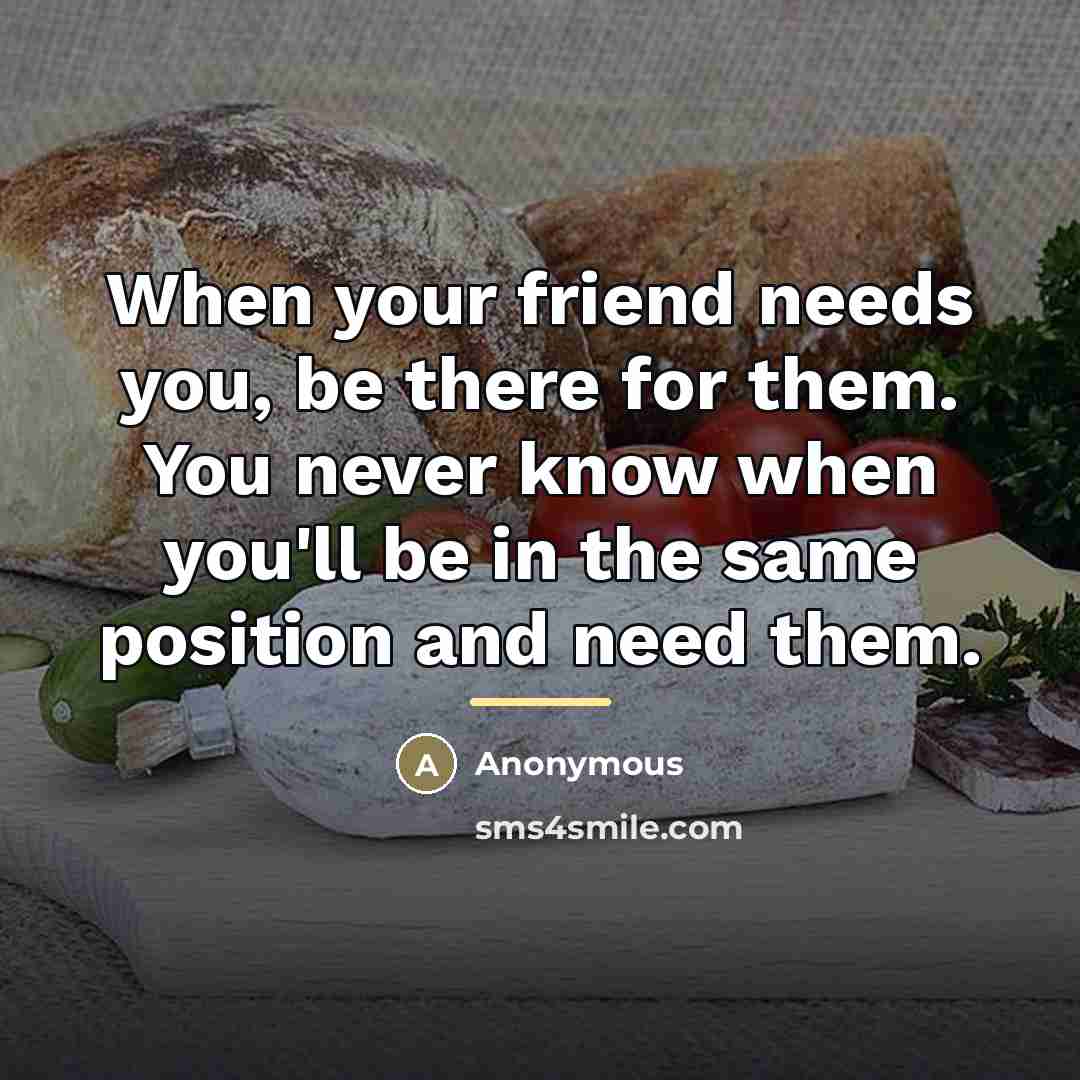 “When your friend needs you, be there for them. You…” quote by Anonymous