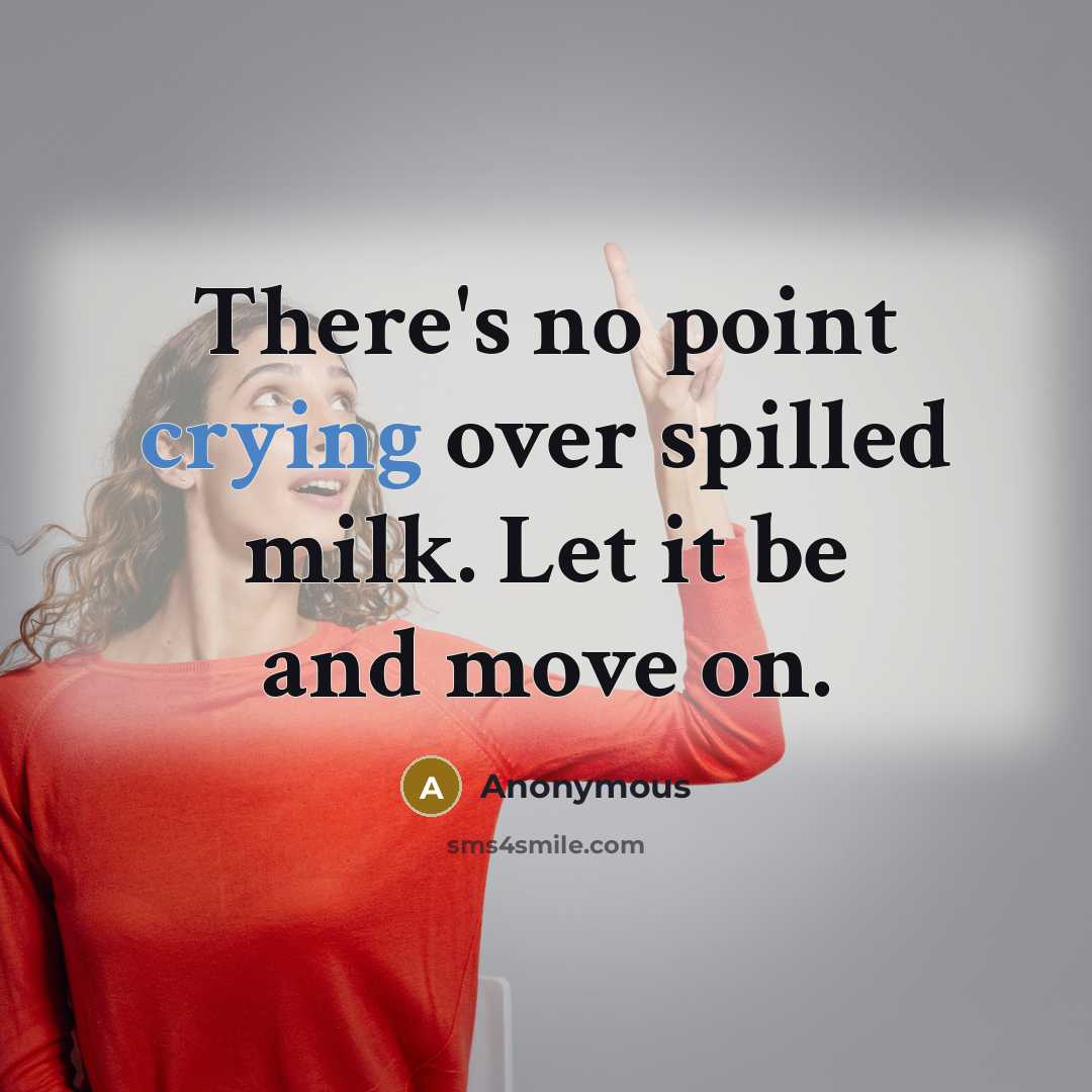 “There's no point crying over spilled milk. Let it be and move on.” quote by Anonymous