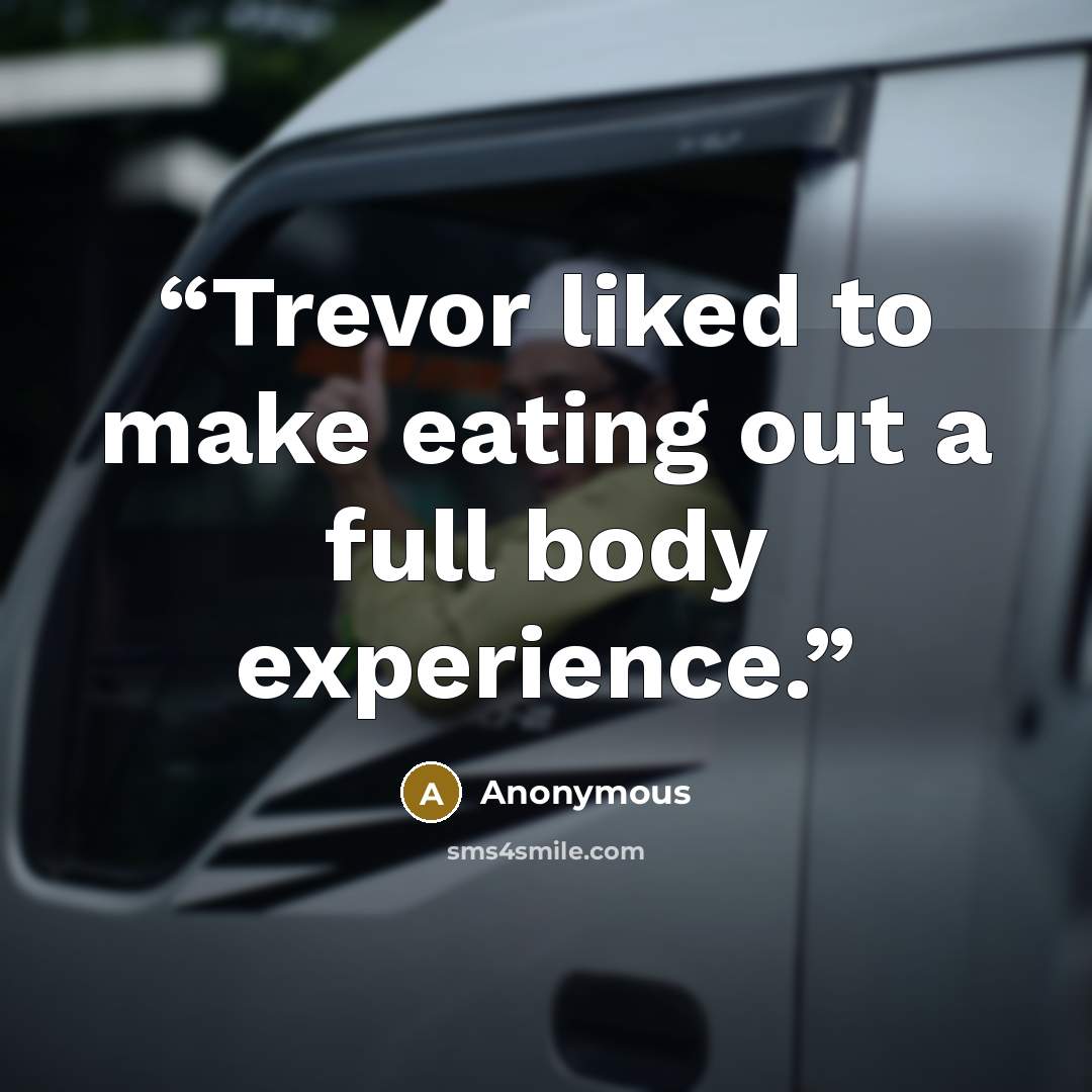“Trevor liked to make eating out a full body experience.” quote by Anonymous