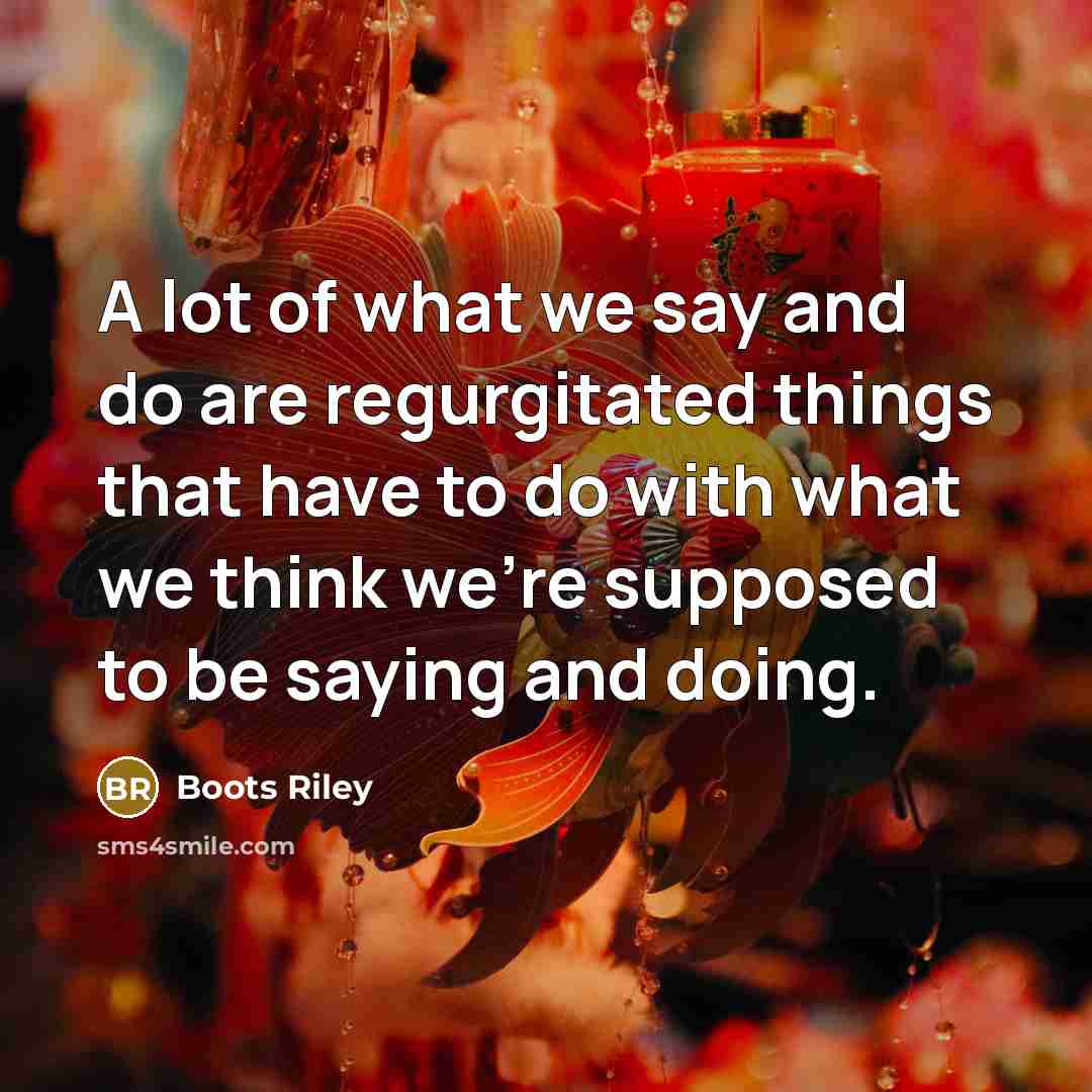 “A lot of what we say and do are regurgitated…” quote by Boots Riley