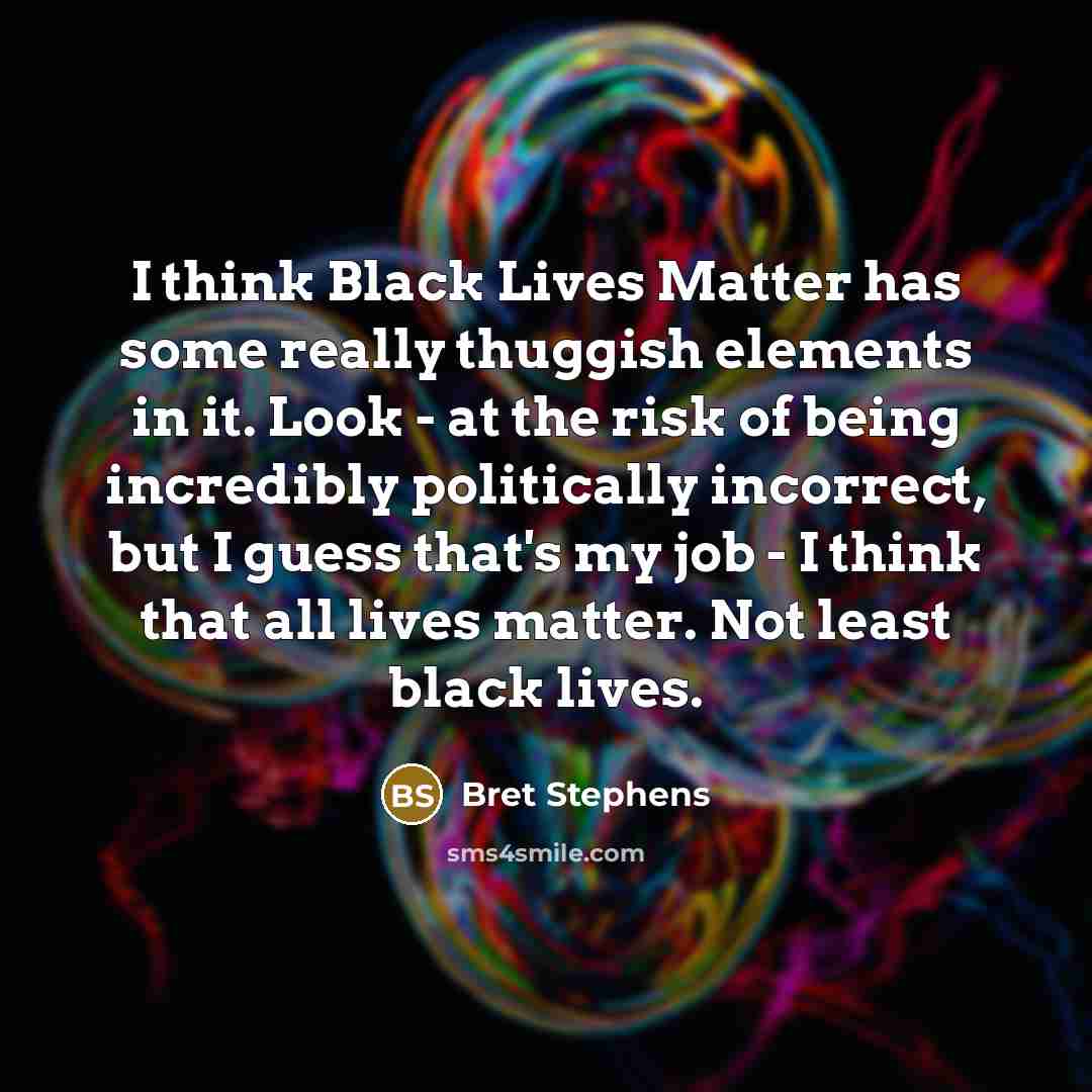 “I think Black Lives Matter has some really thuggish elements…” quote by Bret Stephens
