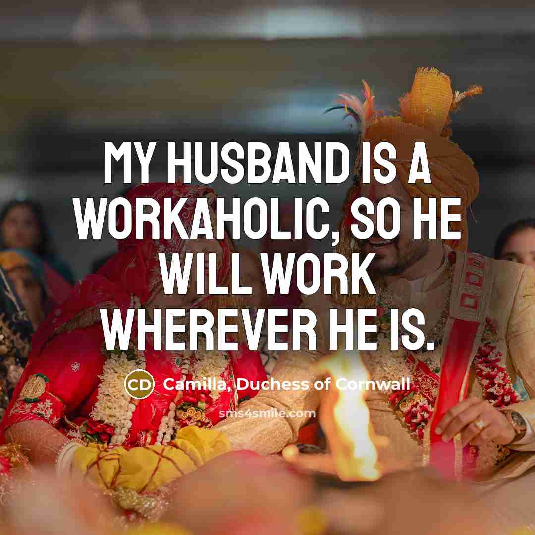 “My husband is a workaholic, so he will work wherever…” quote by Camilla, Duchess of Cornwall