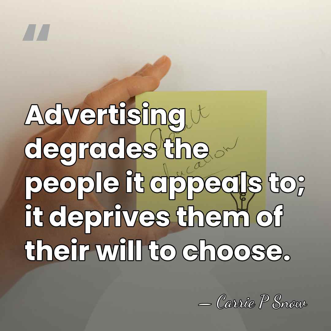 Advertising degrades the people it appeals to; it deprives them of their&hellip; - Carrie P Snow