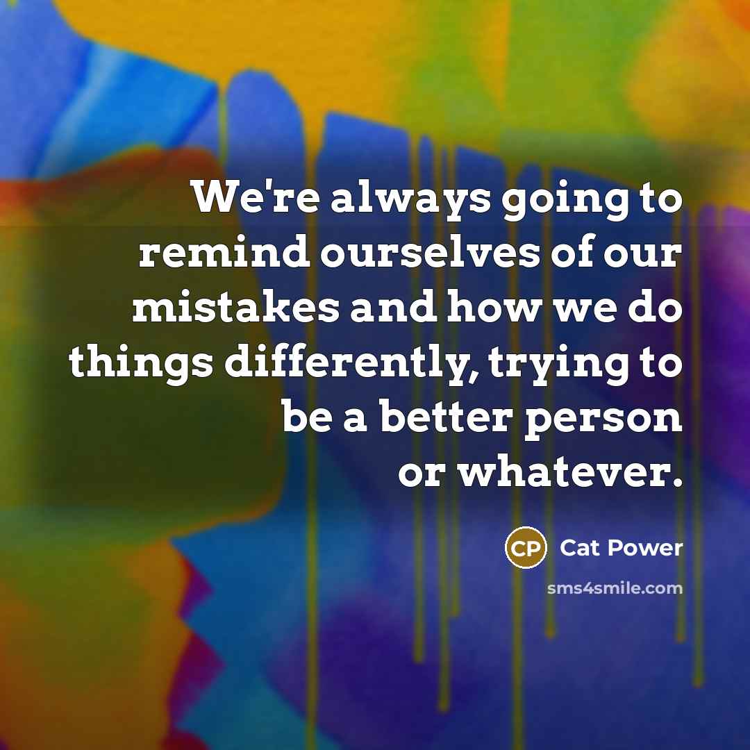 “We're always going to remind ourselves of our mistakes and…” quote by Cat Power