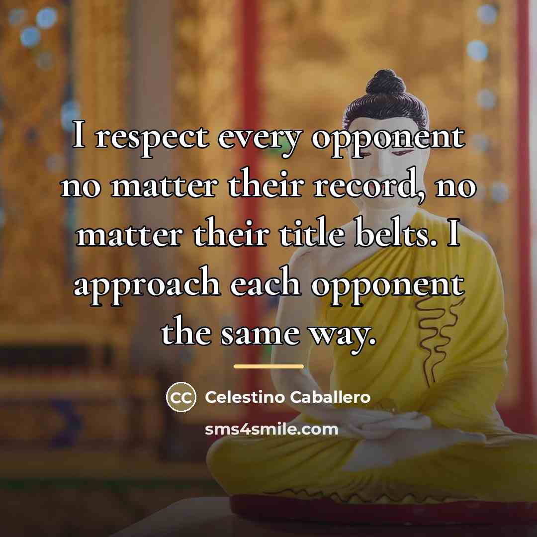“I respect every opponent no matter their record, no matter…” quote by Celestino Caballero